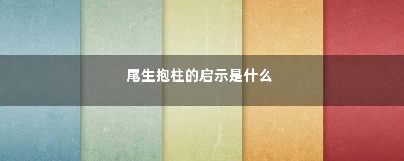 尾生抱柱的启示是什么