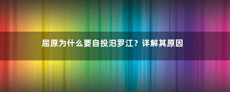 屈原为什么要自投汨罗江？详解其原因