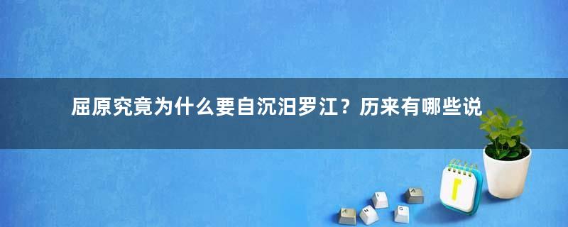 屈原究竟为什么要自沉汨罗江？历来有哪些说法？