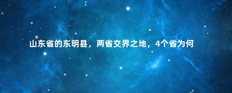 山东省的东明县，两省交界之地，4个省为何反复争夺？