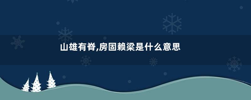 山雄有脊,房固赖梁是什么意思