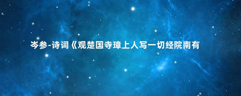 岑参-诗词《观楚国寺璋上人写一切经院南有曲池深竹》古诗原文意思赏析