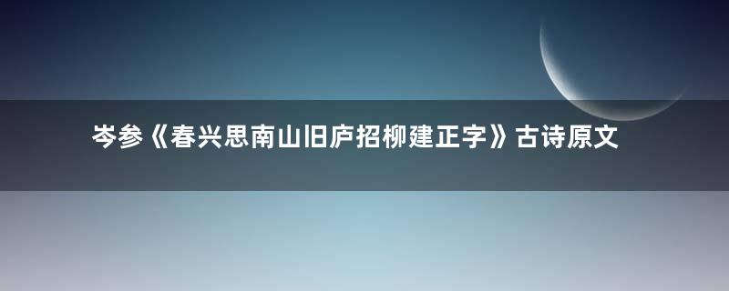 岑参《春兴思南山旧庐招柳建正字》古诗原文意思赏析