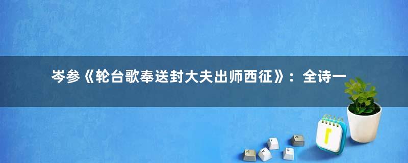 岑参《轮台歌奉送封大夫出师西征》：全诗一张一弛，抑扬顿挫