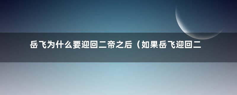 岳飞为什么要迎回二帝之后（如果岳飞迎回二帝）