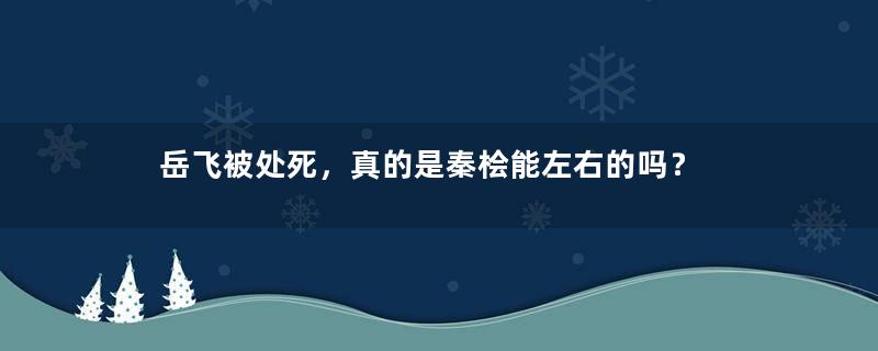 岳飞被处死，真的是秦桧能左右的吗？