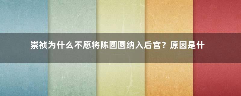 崇祯为什么不愿将陈圆圆纳入后宫？原因是什么