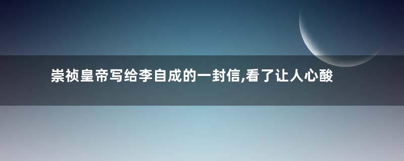 崇祯皇帝写给李自成的一封信,看了让人心酸