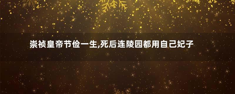 崇祯皇帝节俭一生,死后连陵园都用自己妃子的