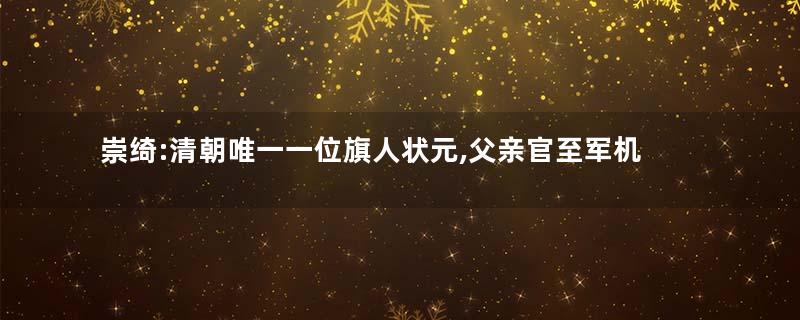 崇绮:清朝唯一一位旗人状元,父亲官至军机大臣