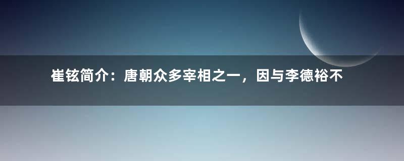 崔铉简介：唐朝众多宰相之一，因与李德裕不睦而被罢免