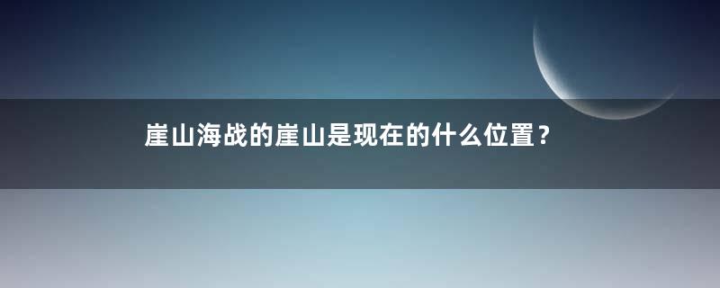 崖山海战的崖山是现在的什么位置？