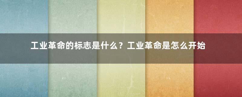 工业革命的标志是什么？工业革命是怎么开始的？