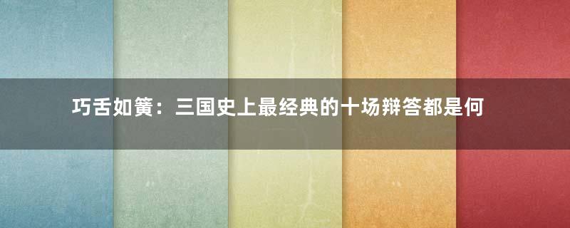 巧舌如簧：三国史上最经典的十场辩答都是何人？