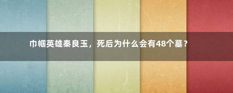 巾帼英雄秦良玉，死后为什么会有48个墓？