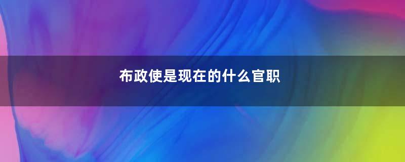 布政使是现在的什么官职