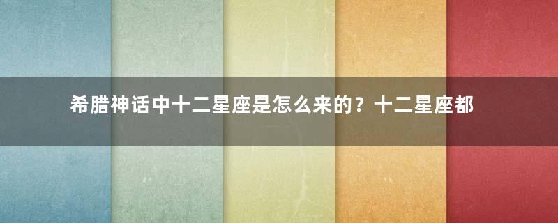 希腊神话中十二星座是怎么来的？十二星座都有着怎样的传说故事