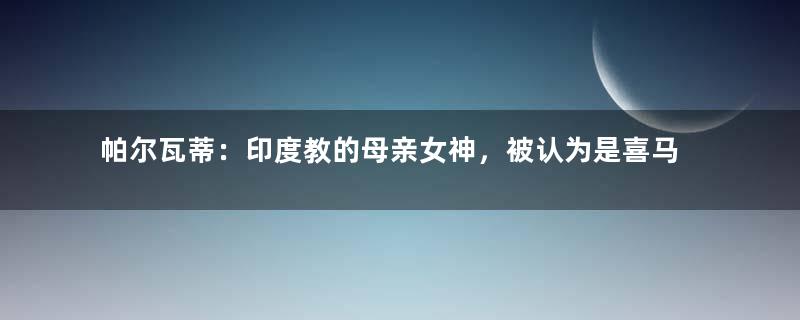 帕尔瓦蒂：印度教的母亲女神，被认为是喜马拉雅山的化身