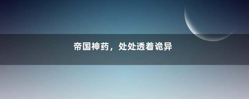 帝国神药，处处透着诡异