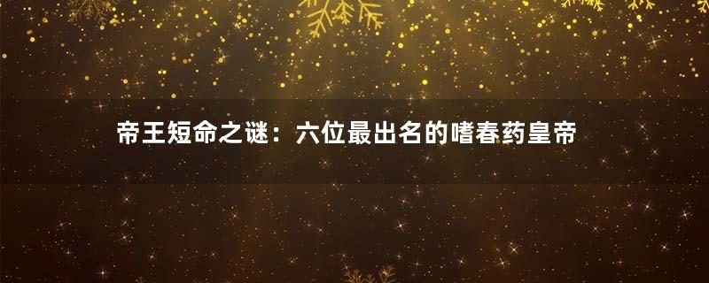 帝王短命之谜：六位最出名的嗜春药皇帝