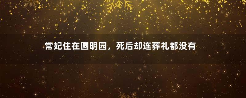 常妃住在圆明园，死后却连葬礼都没有