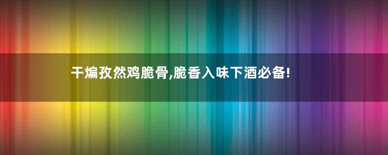 干煸孜然鸡脆骨,脆香入味下酒必备!