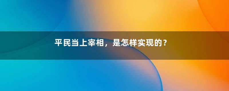 平民当上宰相，是怎样实现的？