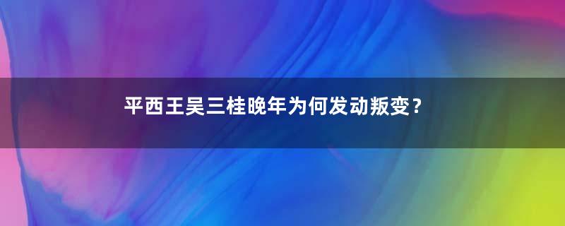 平西王吴三桂晚年为何发动叛变？