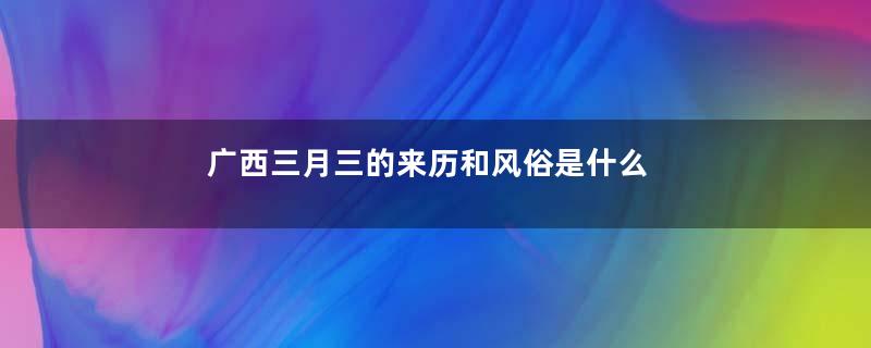 广西三月三的来历和风俗是什么