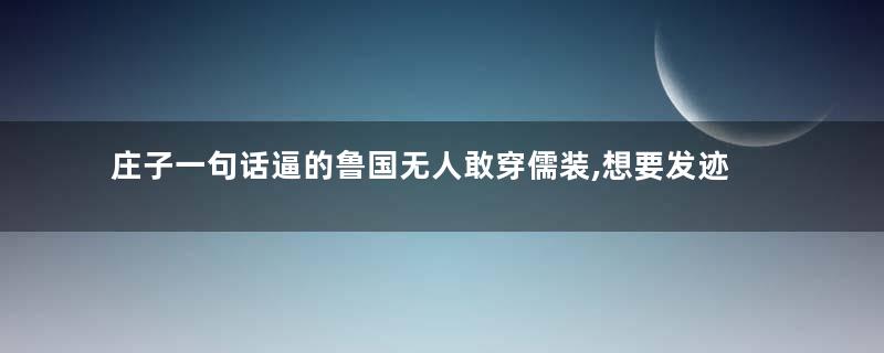 庄子一句话逼的鲁国无人敢穿儒装,想要发迹还需胆识