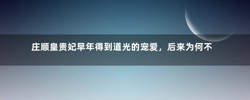 庄顺皇贵妃早年得到道光的宠爱，后来为何不受宠了？