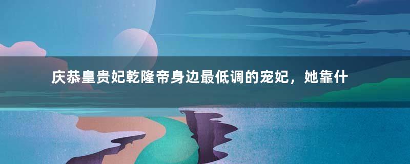庆恭皇贵妃乾隆帝身边最低调的宠妃，她靠什么被封为皇贵妃