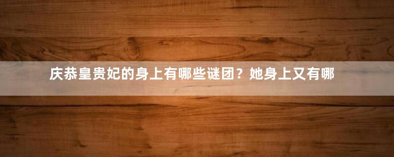 庆恭皇贵妃的身上有哪些谜团？她身上又有哪些遗憾？