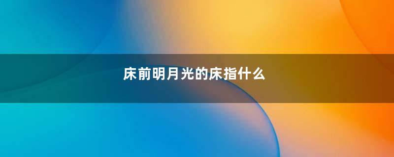 床前明月光的床指什么