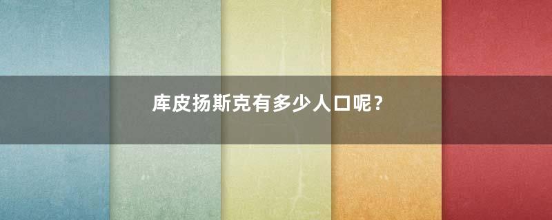 库皮扬斯克有多少人口呢？