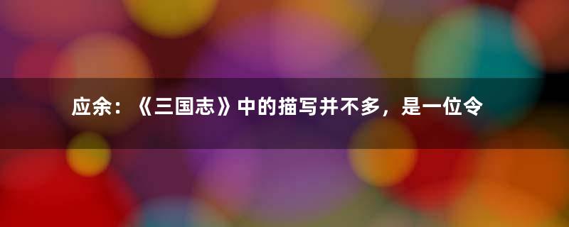 应余：《三国志》中的描写并不多，是一位令人敬佩的忠义之士