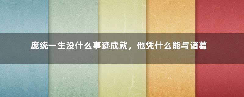 庞统一生没什么事迹成就，他凭什么能与诸葛亮齐名？