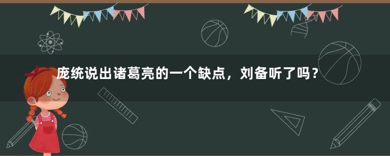 庞统说出诸葛亮的一个缺点，刘备听了吗？