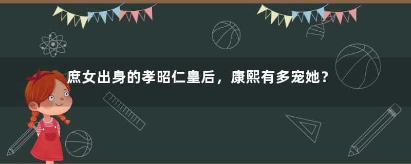 庶女出身的孝昭仁皇后，康熙有多宠她？