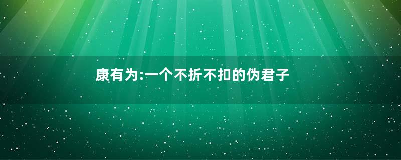 康有为:一个不折不扣的伪君子