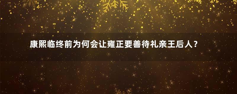 康熙临终前为何会让雍正要善待礼亲王后人？代善有什么样的殊荣