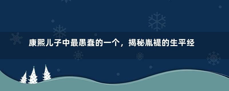 康熙儿子中最愚蠢的一个，揭秘胤褆的生平经历