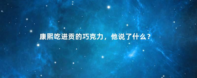 康熙吃进贡的巧克力，他说了什么？