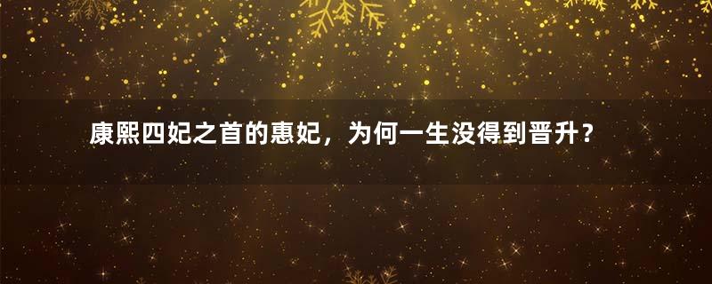 康熙四妃之首的惠妃，为何一生没得到晋升？