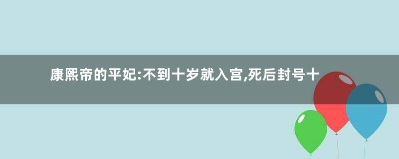 康熙帝的平妃:不到十岁就入宫,死后封号十分特别
