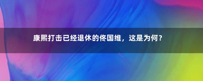 康熙打击已经退休的佟国维，这是为何？