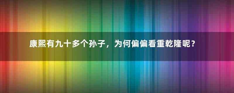 康熙有九十多个孙子，为何偏偏看重乾隆呢？