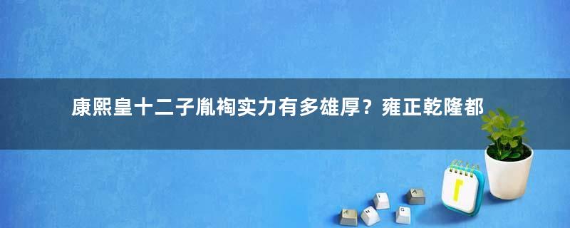 康熙皇十二子胤裪实力有多雄厚？雍正乾隆都不敢动他