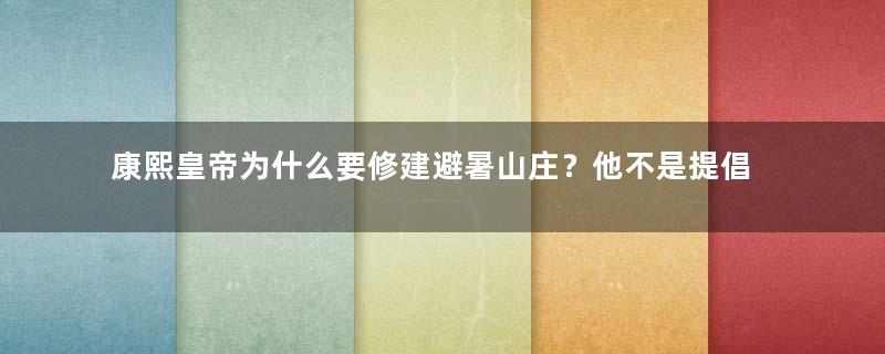 康熙皇帝为什么要修建避暑山庄？他不是提倡节俭吗