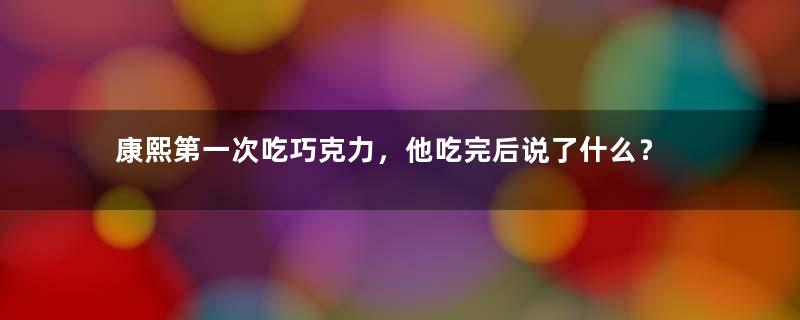 康熙第一次吃巧克力，他吃完后说了什么？